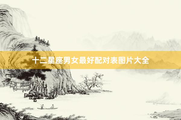 十二星座男女最好配对表图片大全